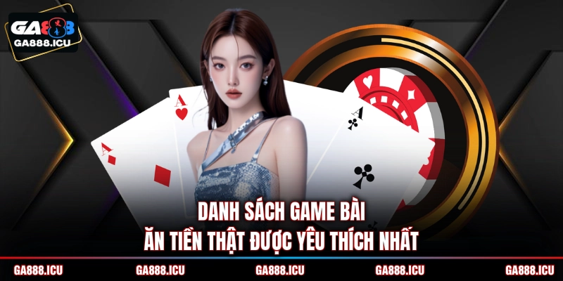 Danh sách game bài ăn tiền thật được yêu thích nhất 